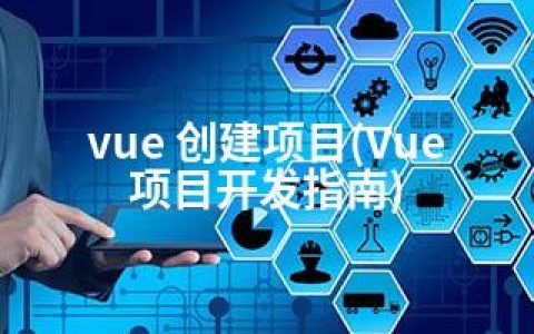 vue 创建项目(Vue项目开发指南)