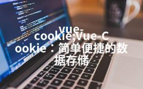 vue-cookie;Vue-Cookie：简单便捷的数据存储