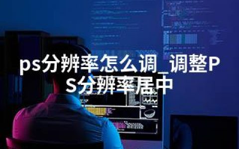 ps分辨率怎么调_调整PS分辨率居中