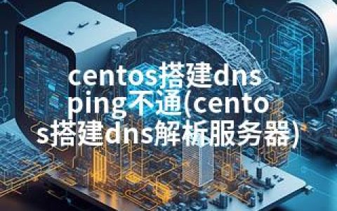 centos搭建dns ping不通(centos搭建dns解析服务器)