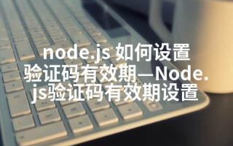 node.js 如何设置验证码有效期—Node.js验证码有效期设置