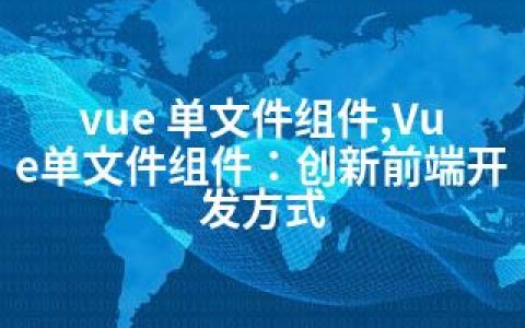 vue 单文件组件,Vue单文件组件：创新前端开发方式