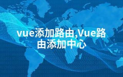 vue添加路由,Vue路由添加中心