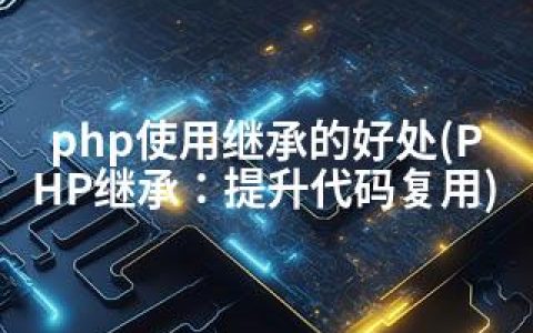 php使用继承的好处(PHP继承：提升代码复用)