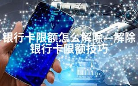 银行卡限额怎么解除—解除银行卡限额技巧