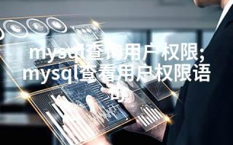 mysql查询用户权限;mysql查看用户权限语句