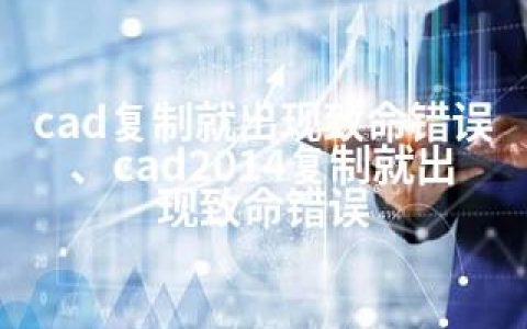 cad复制就出现致命错误、cad2014复制就出现致命错误