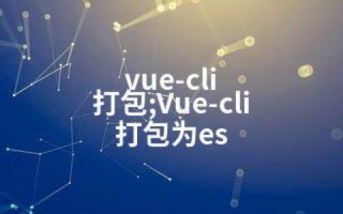 vue-cli 打包;Vue-cli 打包为es