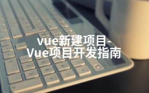 vue新建项目-Vue项目开发指南