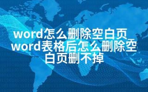word怎么删除空白页_word表格后怎么删除空白页删不掉