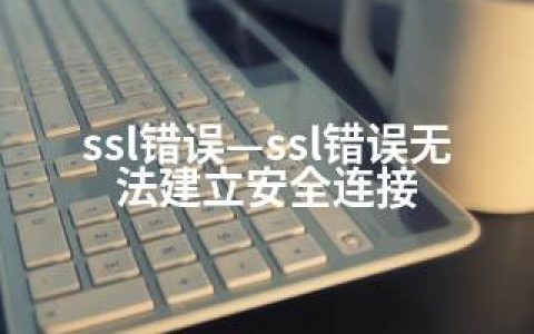 ssl错误—ssl错误无法建立安全连接