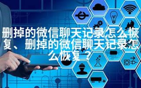 删掉的微信聊天记录怎么恢复、删掉的微信聊天记录怎么恢复？