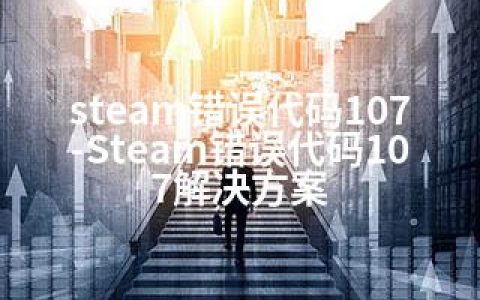 steam错误代码107-Steam错误代码107解决方案