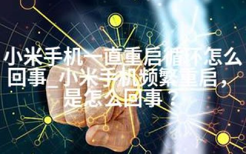 小米手机一直重启循环怎么回事_小米手机频繁重启，是怎么回事？