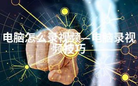电脑怎么录视频—电脑录视频技巧