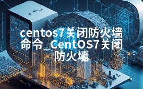 centos7关闭防火墙命令_CentOS7关闭防火墙