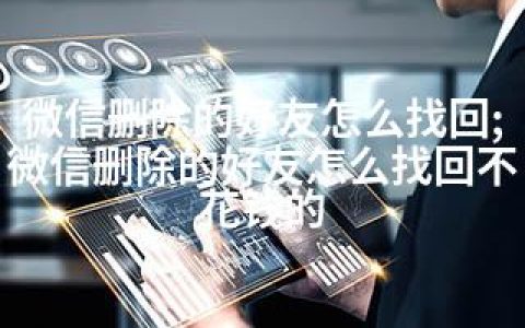 微信删除的好友怎么找回;微信删除的好友怎么找回不花钱的