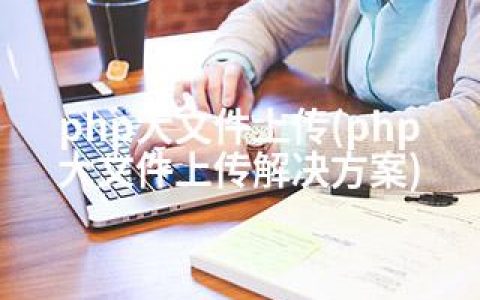 php大文件上传(php大文件上传解决方案)