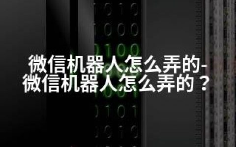 微信机器人怎么弄的-微信机器人怎么弄的？