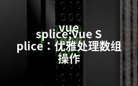 vue splice;Vue Splice：优雅处理数组操作