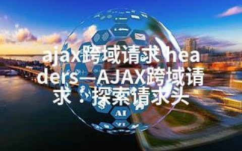 ajax跨域请求 headers—AJAX跨域请求：探索请求头