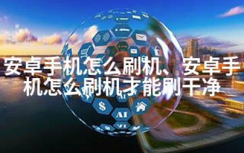 安卓手机怎么刷机、安卓手机怎么刷机才能刷干净
