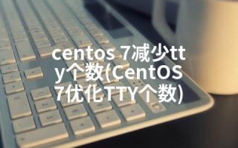 centos 7减少tty个数(CentOS 7优化TTY个数)