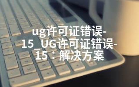 ug许可证错误-15_UG许可证错误-15：解决方案