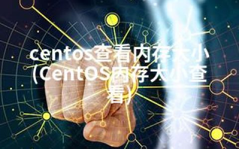 centos查看内存大小(CentOS内存大小查看)