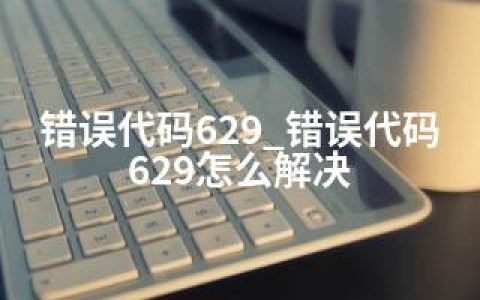 错误代码629_错误代码629怎么解决