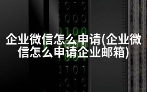 企业微信怎么申请(企业微信怎么申请企业邮箱)