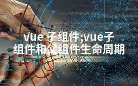 vue 子组件;vue子组件和父组件生命周期