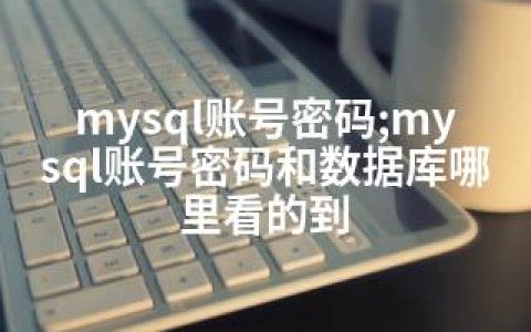 mysql账号密码;mysql账号密码和数据库哪里看的到