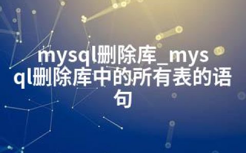 mysql删除库_mysql删除库中的所有表的语句