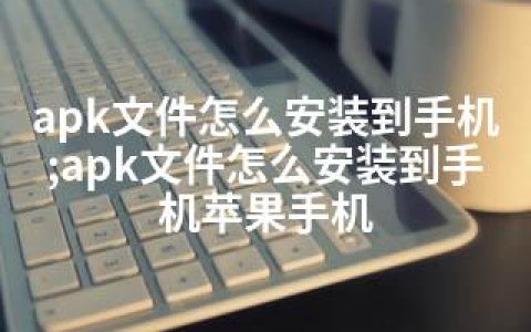 apk文件怎么安装到手机;apk文件怎么安装到手机苹果手机