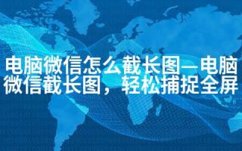 电脑微信怎么截长图—电脑微信截长图，轻松捕捉全屏