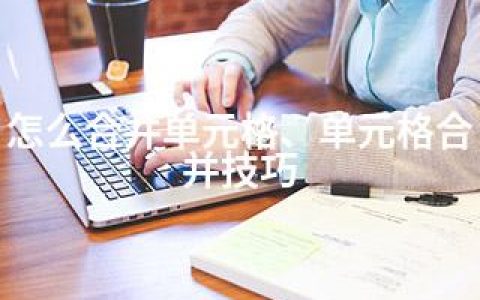怎么合并单元格、单元格合并技巧