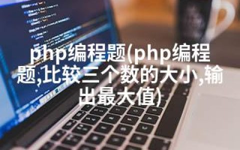 php编程题(php编程题,比较三个数的大小,输出值)