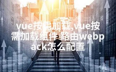 vue按需加载,vue按需加载组件 路由webpack怎么配置