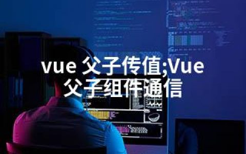 vue 父子传值;Vue父子组件通信