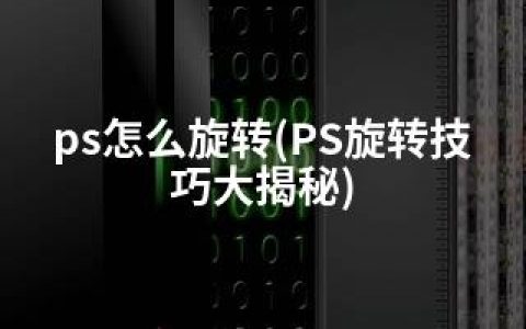 ps怎么旋转(PS旋转技巧大揭秘)