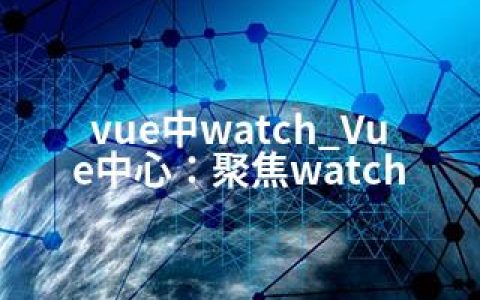 vue中watch_Vue中心：聚焦watch