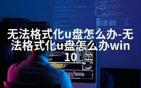 无法格式化u盘怎么办-无法格式化u盘怎么办win10