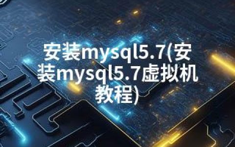 安装mysql5.7(安装mysql5.7虚拟机教程)