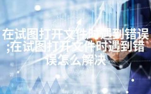 在试图打开文件时遇到错误;在试图打开文件时遇到错误怎么解决