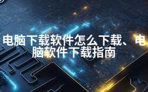 电脑下载软件怎么下载、电脑软件下载指南