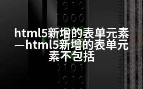 html5新增的表单元素—html5新增的表单元素不包括