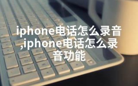 iphone电话怎么录音,iphone电话怎么录音功能