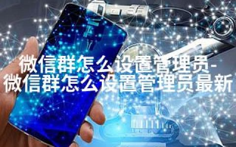 微信群怎么设置管理员-微信群怎么设置管理员