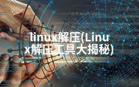 linux解压(Linux解压工具大揭秘)